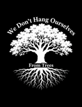 A black square graphic featuring a large white tree silhouette with the words 'We Don't Hang Ourselves' arched above it and 'From Trees' below the trunk, with the tree's roots extending downward.